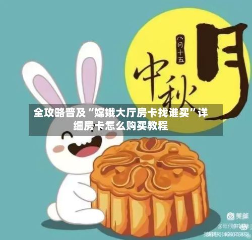 全攻略普及“嫦娥大厅房卡找谁买”详细房卡怎么购买教程-第2张图片