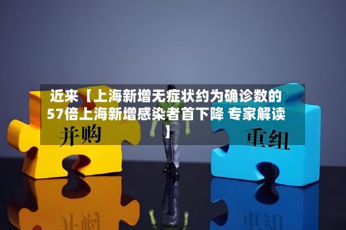 近来【上海新增无症状约为确诊数的57倍上海新增感染者首下降 专家解读】-第2张图片