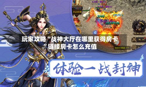 玩家攻略“战神大厅在哪里获得房卡”链接房卡怎么充值-第2张图片