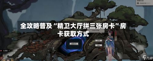 全攻略普及“精卫大厅拼三张房卡”房卡获取方式-第2张图片