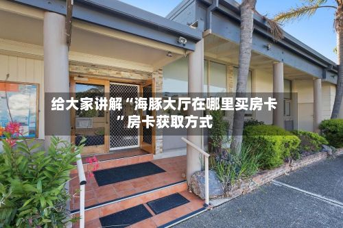 给大家讲解“海豚大厅在哪里买房卡”房卡获取方式-第2张图片