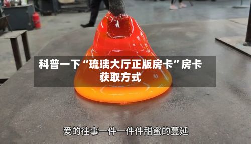 科普一下“琉璃大厅正版房卡”房卡获取方式-第3张图片