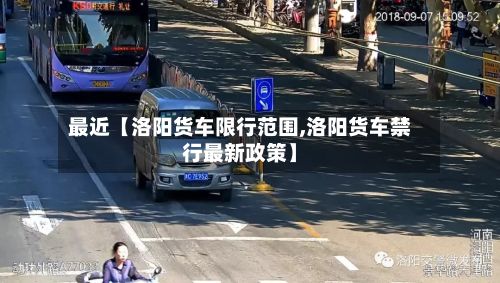 最近【洛阳货车限行范围,洛阳货车禁行最新政策】-第2张图片