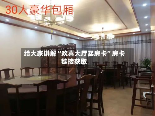 给大家讲解“欢喜大厅买房卡	”房卡链接获取-第3张图片