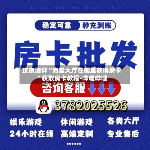 玩家测评“海棠大厅在哪里获得房卡”获取房卡教程-哔哩哔哩