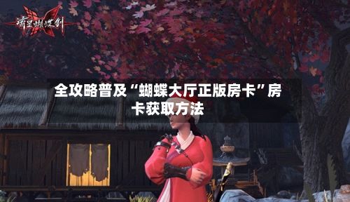 全攻略普及“蝴蝶大厅正版房卡”房卡获取方法-第2张图片