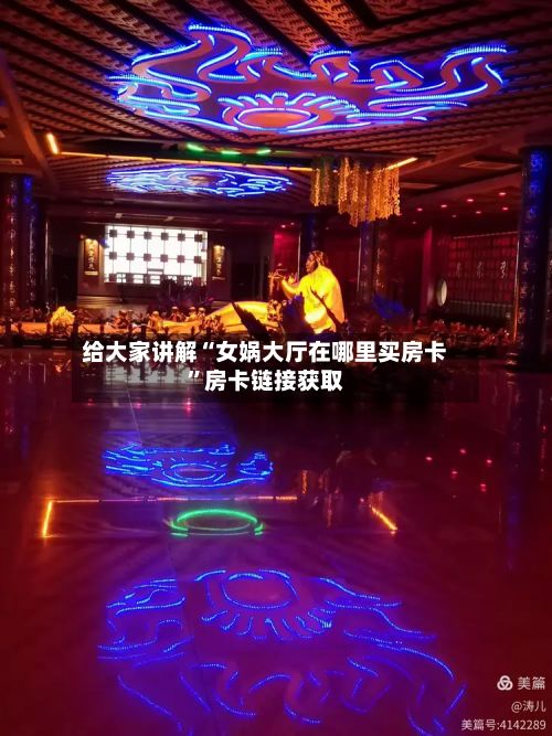 给大家讲解“女娲大厅在哪里买房卡”房卡链接获取-第2张图片