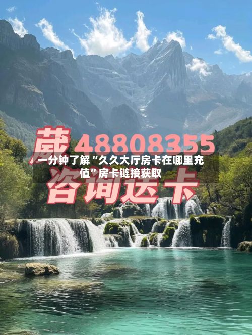 一分钟了解“久久大厅房卡在哪里充值”房卡链接获取