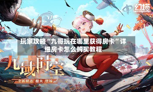 玩家攻略“九哥玩在哪里获得房卡”详细房卡怎么购买教程