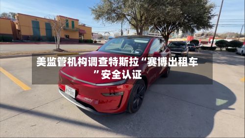 美监管机构调查特斯拉“赛博出租车	”安全认证-第2张图片