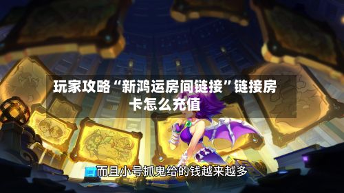 玩家攻略“新鸿运房间链接”链接房卡怎么充值-第2张图片