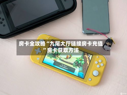 房卡全攻略“九尾大厅链接房卡充值”房卡获取方法-第2张图片
