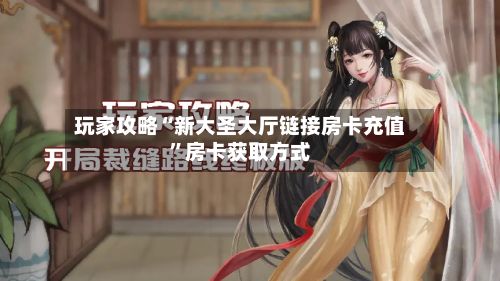 玩家攻略“新大圣大厅链接房卡充值”房卡获取方式