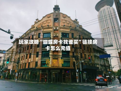 玩家攻略“蝴蝶房卡找谁买”链接房卡怎么充值-第2张图片