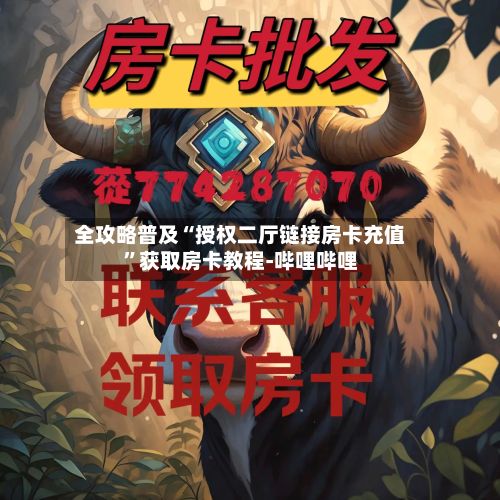 全攻略普及“授权二厅链接房卡充值”获取房卡教程-哔哩哔哩-第2张图片