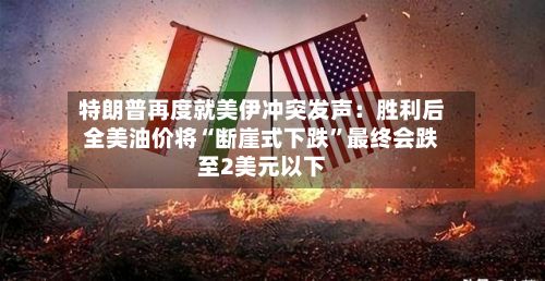 特朗普再度就美伊冲突发声：胜利后全美油价将“断崖式下跌”最终会跌至2美元以下-第2张图片