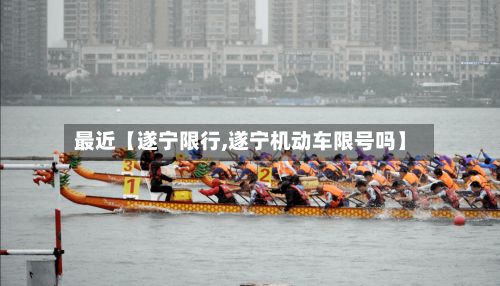 最近【遂宁限行,遂宁机动车限号吗】-第2张图片