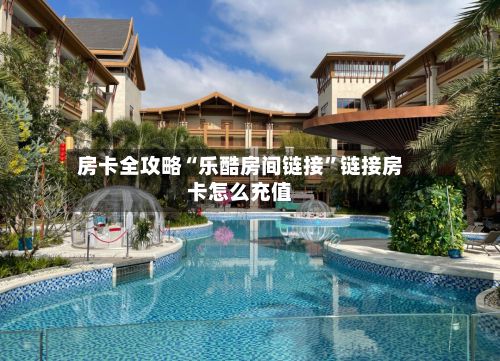 房卡全攻略“乐酷房间链接”链接房卡怎么充值