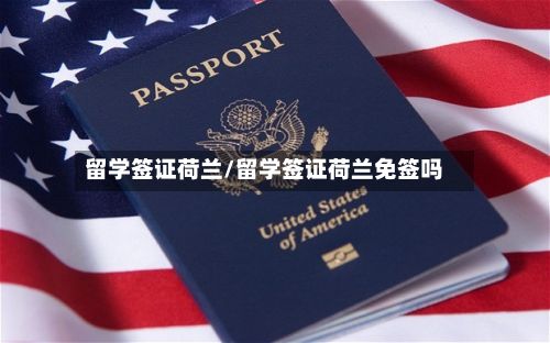 留学签证荷兰/留学签证荷兰免签吗-第3张图片