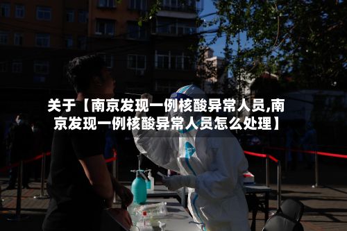 关于【南京发现一例核酸异常人员,南京发现一例核酸异常人员怎么处理】-第2张图片