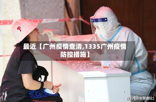 最近【广州疫情查清,1335广州疫情防控措施】-第3张图片