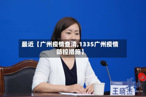 最近【广州疫情查清,1335广州疫情防控措施】-第2张图片