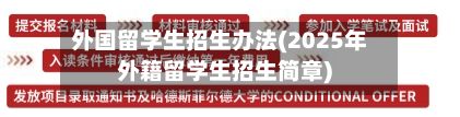 外国留学生招生办法(2025年外籍留学生招生简章)-第2张图片
