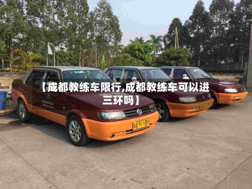【成都教练车限行,成都教练车可以进三环吗】