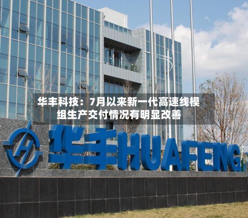 华丰科技:7月以来新一代高速线模组生产交付情况有明显改善