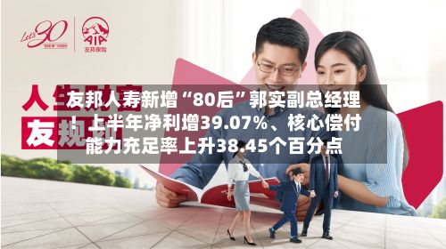 友邦人寿新增“80后”郭实副总经理！上半年净利增39.07%、核心偿付能力充足率上升38.45个百分点-第3张图片