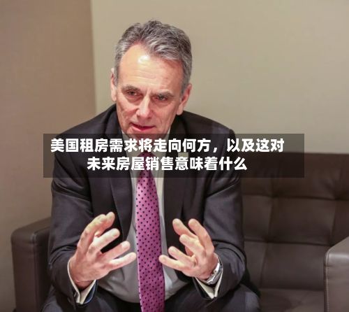 美国租房需求将走向何方，以及这对未来房屋销售意味着什么