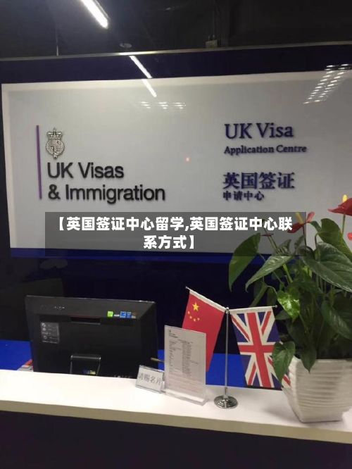【英国签证中心留学,英国签证中心联系方式】-第3张图片