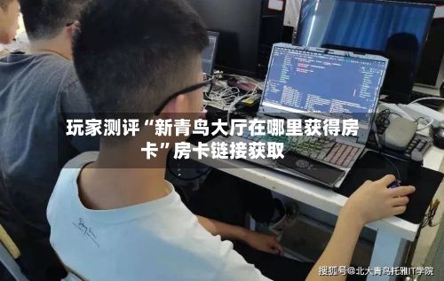 玩家测评“新青鸟大厅在哪里获得房卡	”房卡链接获取-第2张图片