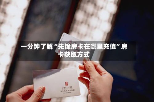 一分钟了解“先锋房卡在哪里充值”房卡获取方式
