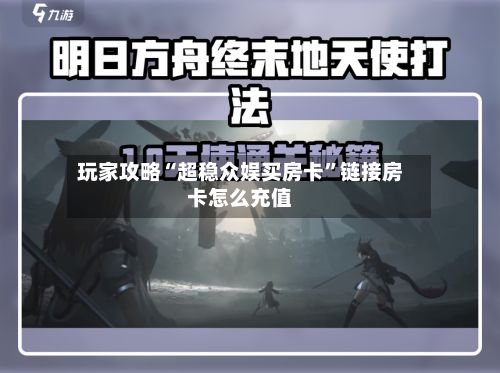 玩家攻略“超稳众娱买房卡	”链接房卡怎么充值-第2张图片