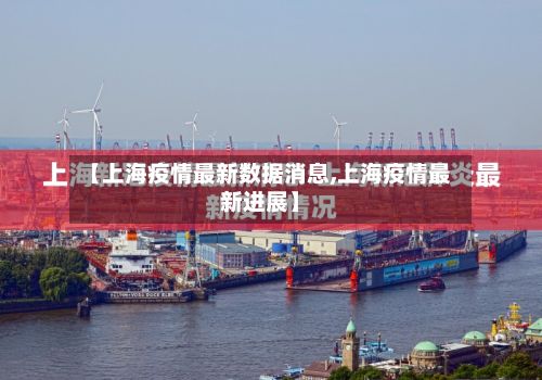 【上海疫情最新数据消息,上海疫情最新进展】
