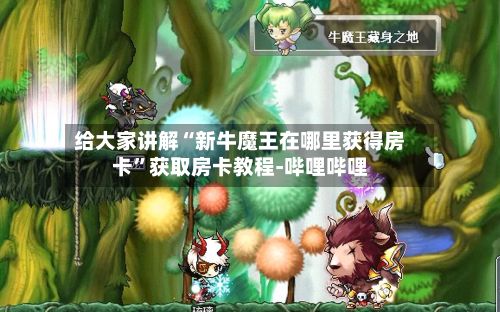 给大家讲解“新牛魔王在哪里获得房卡”获取房卡教程-哔哩哔哩-第2张图片