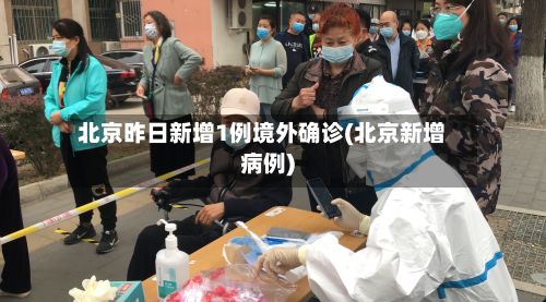 北京昨日新增1例境外确诊(北京新增病例)-第3张图片