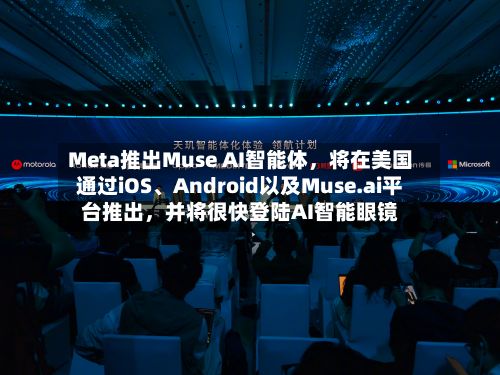 Meta推出Muse AI智能体，将在美国通过iOS、Android以及Muse.ai平台推出，并将很快登陆AI智能眼镜