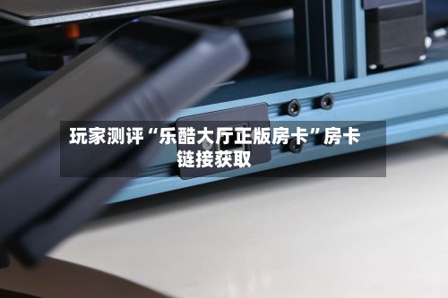 玩家测评“乐酷大厅正版房卡”房卡链接获取-第2张图片