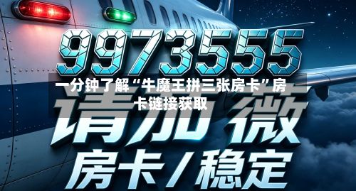 一分钟了解“牛魔王拼三张房卡”房卡链接获取-第3张图片