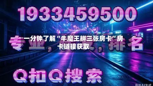 一分钟了解“牛魔王拼三张房卡	”房卡链接获取-第2张图片