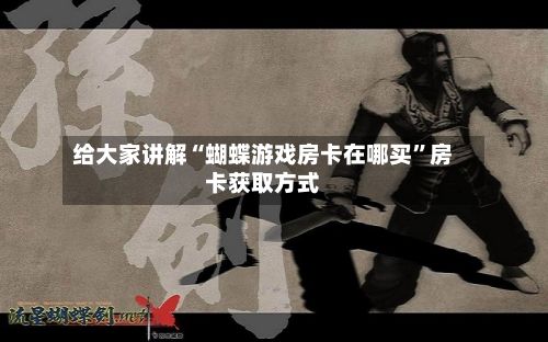 给大家讲解“蝴蝶游戏房卡在哪买”房卡获取方式-第2张图片