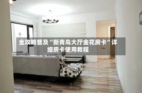 全攻略普及“新青鸟大厅金花房卡	”详细房卡使用教程-第2张图片