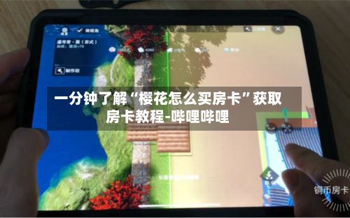 一分钟了解“樱花怎么买房卡	”获取房卡教程-哔哩哔哩-第3张图片