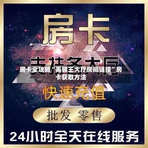 房卡全攻略“美猴王大厅房间链接”房卡获取方法-第2张图片
