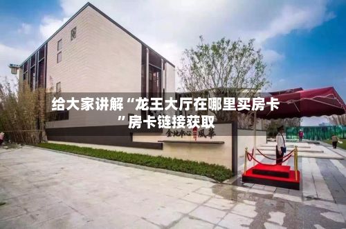 给大家讲解“龙王大厅在哪里买房卡”房卡链接获取-第2张图片