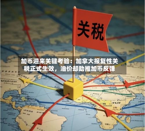 加币迎来关键考验：加拿大报复性关税正式生效	，油价却助推加币反弹-第3张图片