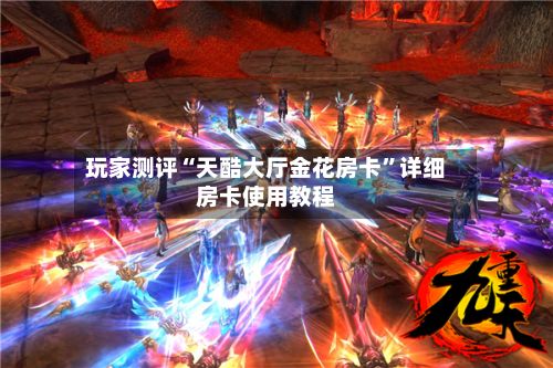 玩家测评“天酷大厅金花房卡”详细房卡使用教程-第2张图片