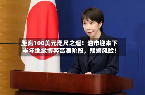 距离100美元咫尺之遥！油市迎来下半年地缘博弈高潮阶段，预警风险！-第2张图片
